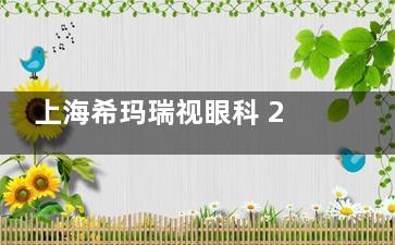 上海希玛瑞视眼科 2025 价格表公布：近视6800元起、白内障4000元起、OK 镜5800 元起